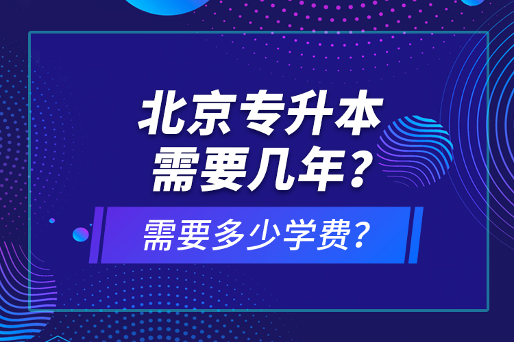 北京專升本需要幾年？需要多少學(xué)費？