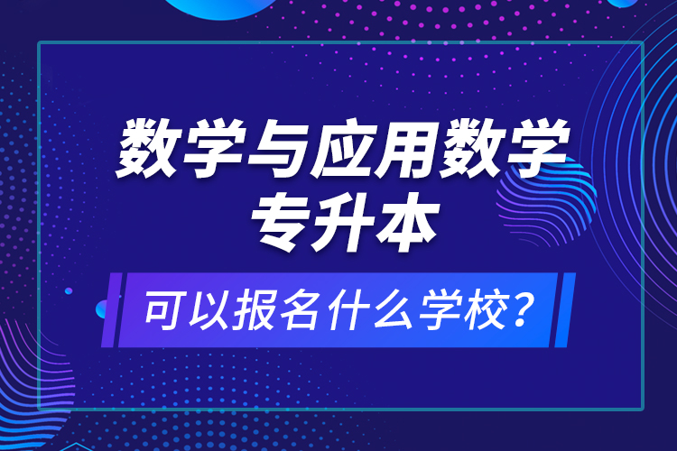 數學與應用數學專升本可以報名什么學校？
