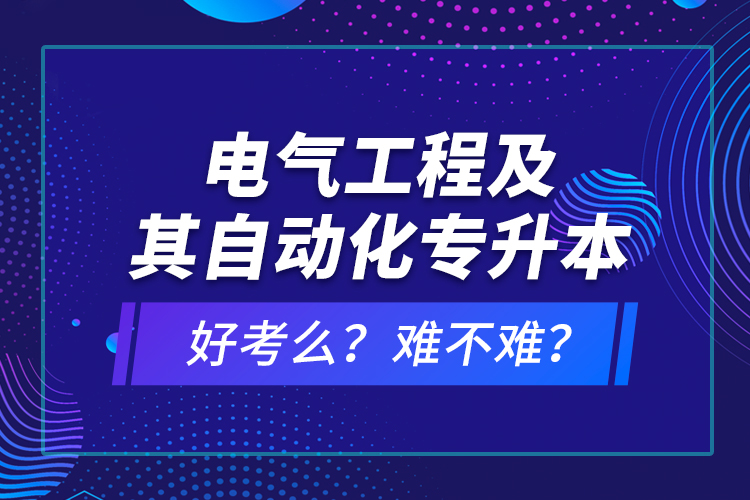 電氣工程及其自動化專升本考什么？難不難？