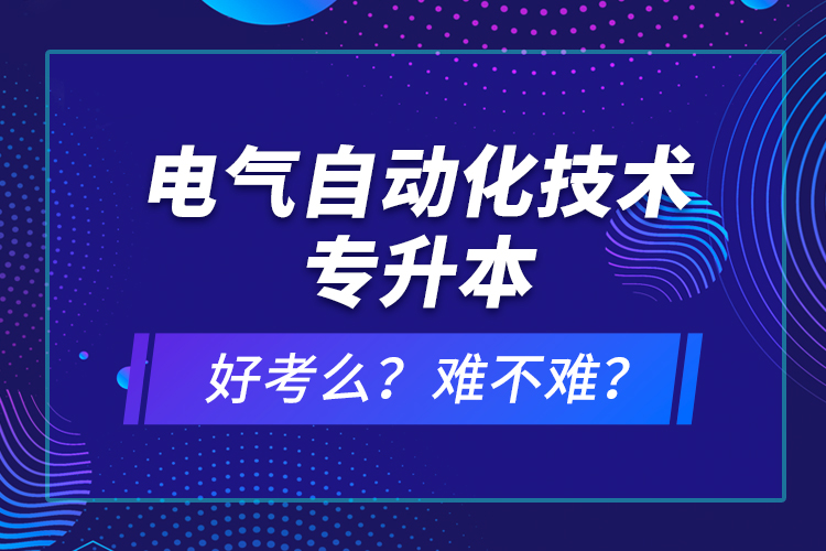 電氣自動化技術(shù)專升本考什么？難不難？
