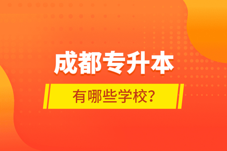 成都專升本有哪些學(xué)校？