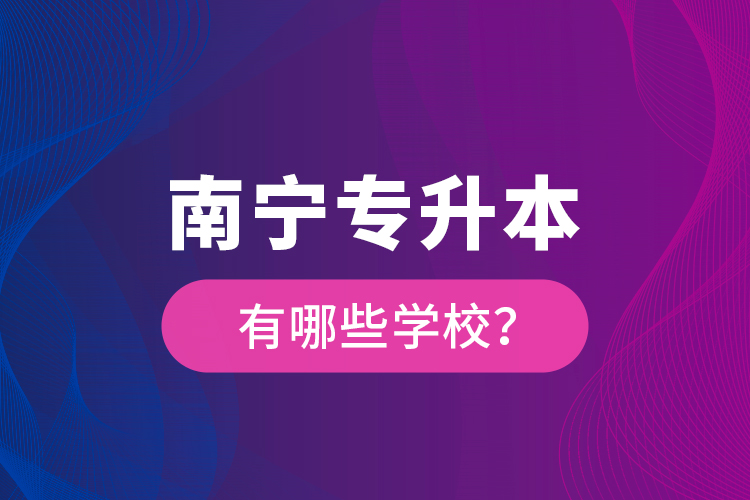 南寧專升本有哪些學校？