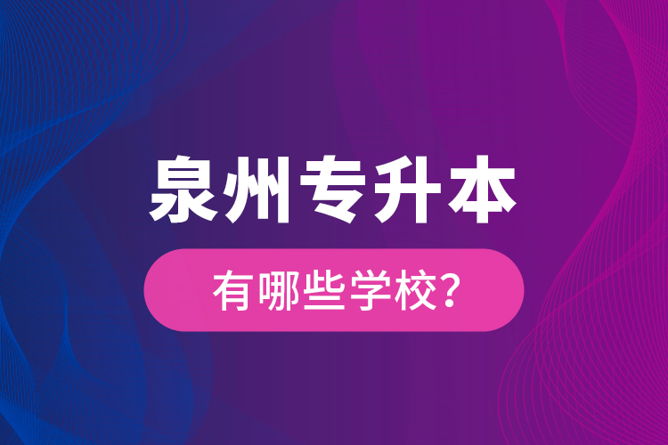 泉州專升本有哪些學(xué)校？