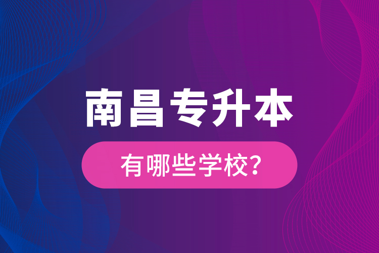 南昌專升本有哪些學校？