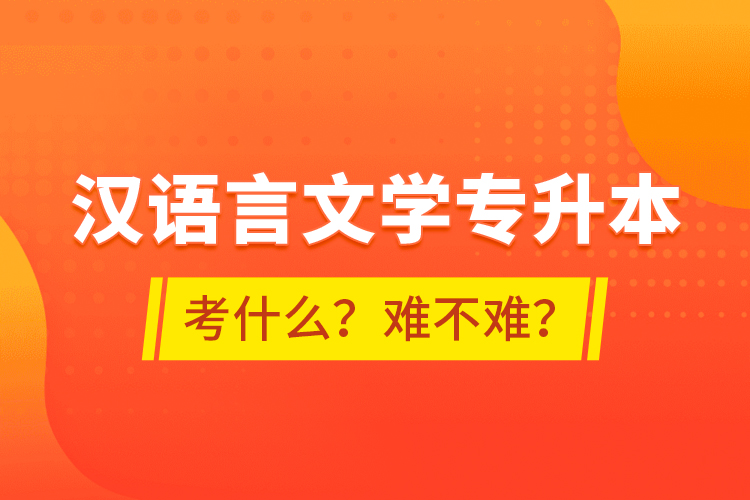 漢語言文學專升本考什么？難不難？