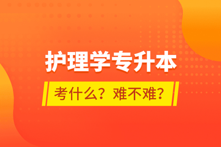 護理學專升本考什么？難不難？