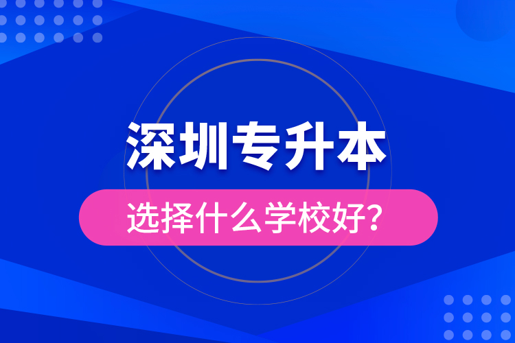深圳專升本選擇什么學(xué)校好？