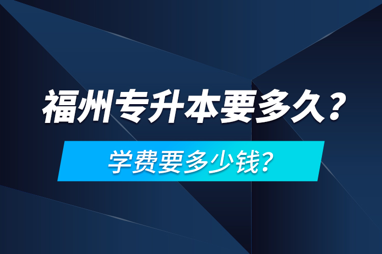 福州專升本要多久？學(xué)費(fèi)要多少錢？