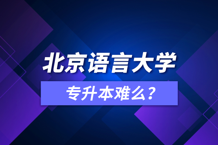 北京語(yǔ)言大學(xué)專(zhuān)升本難么？