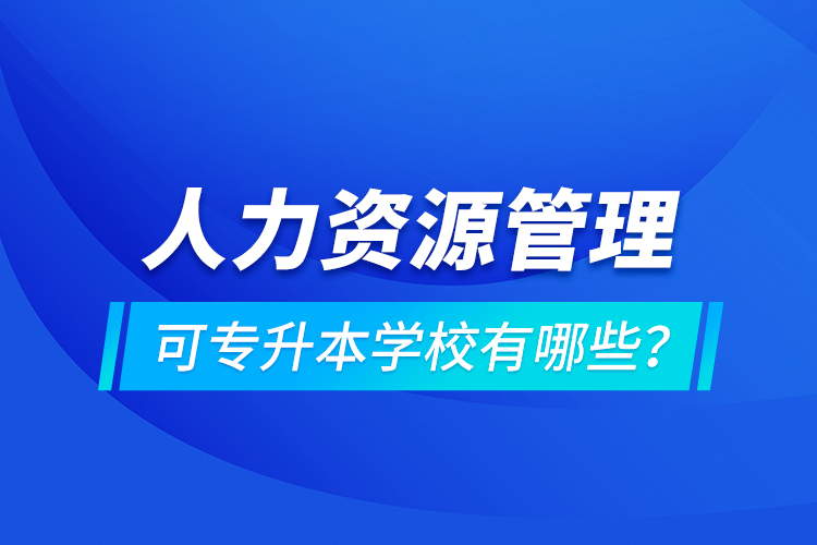 人力資源管理可專升本學(xué)校有哪些？