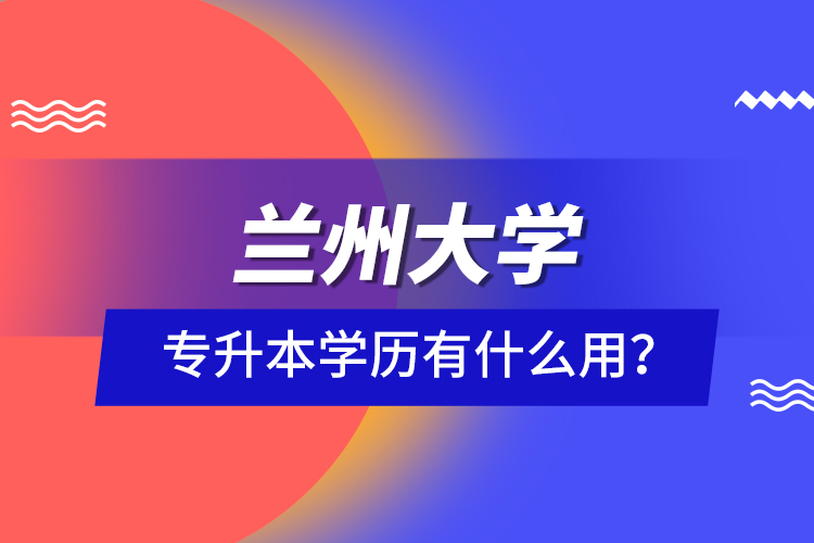 蘭州大學(xué)專升本學(xué)歷有什么用？