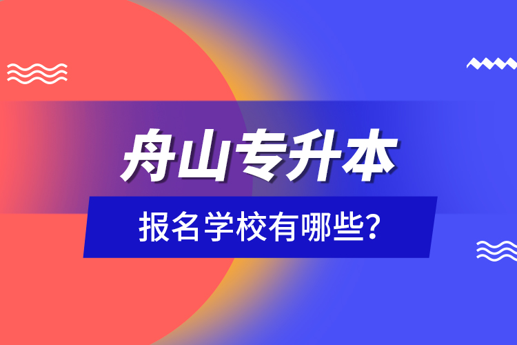 舟山專升本報(bào)名學(xué)校有哪些？