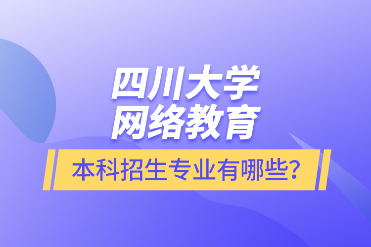 四川大學(xué)網(wǎng)絡(luò)教育本科報(bào)名專業(yè)有哪些？