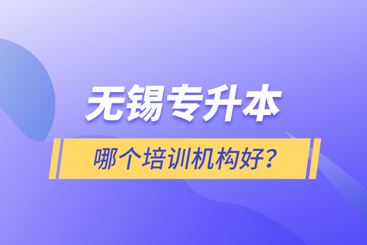 無(wú)錫專升本哪個(gè)培訓(xùn)機(jī)構(gòu)好？