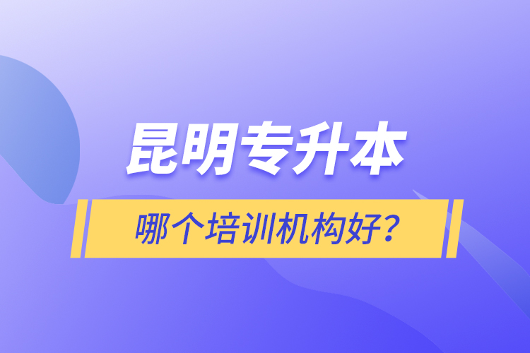 昆明專升本哪個(gè)培訓(xùn)機(jī)構(gòu)好？