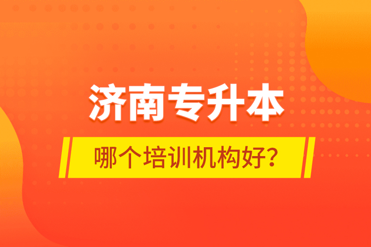 濟(jì)南專升本哪個(gè)培訓(xùn)機(jī)構(gòu)好？