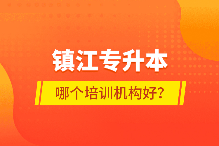 鎮(zhèn)江專升本哪個培訓(xùn)機構(gòu)好？