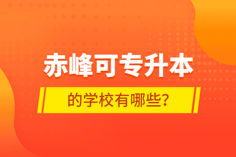 赤峰可專升本的學(xué)校有哪些？