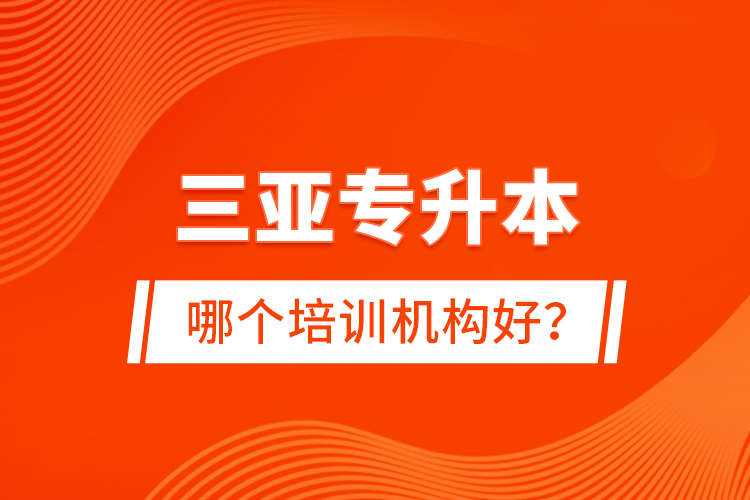 三亞專升本哪個(gè)培訓(xùn)機(jī)構(gòu)好？