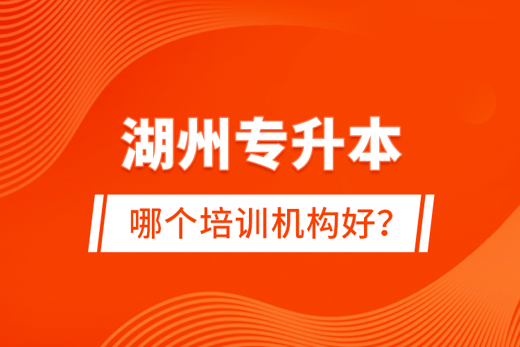 湖州專(zhuān)升本哪個(gè)培訓(xùn)機(jī)構(gòu)好？