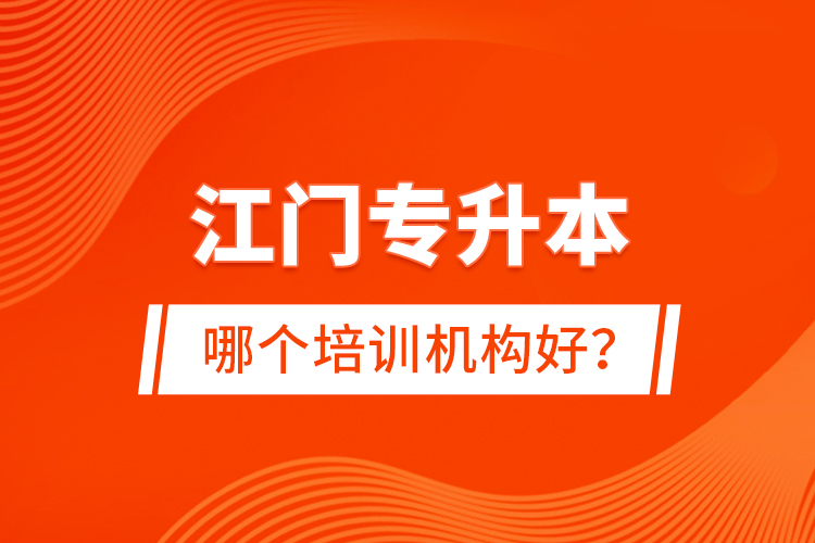江門專升本哪個培訓(xùn)機(jī)構(gòu)好？