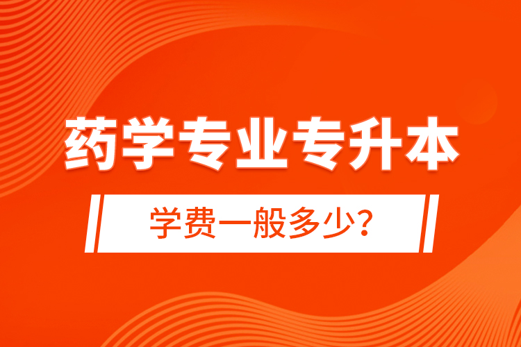 藥學(xué)專業(yè)專升本學(xué)費(fèi)一般多少？
