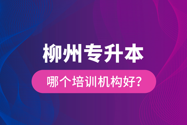 柳州專升本哪個培訓機構(gòu)好？