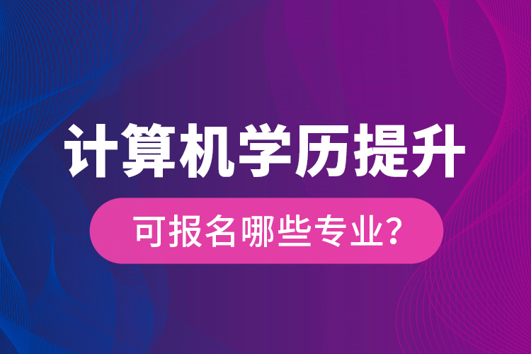 計算機學(xué)歷提升可報名哪些專業(yè)？