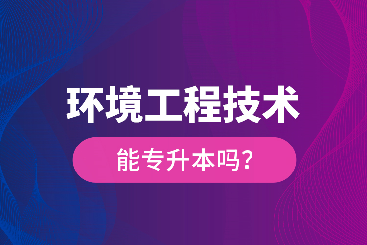 環(huán)境工程技術(shù)能專升本嗎？