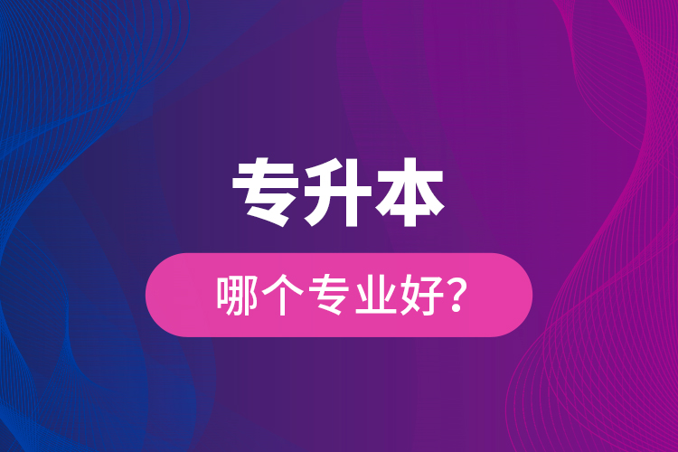 專升本哪個專業(yè)好？