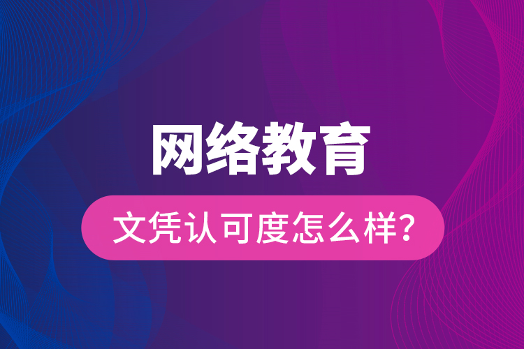 網(wǎng)絡(luò)教育文憑認(rèn)可度怎么樣？