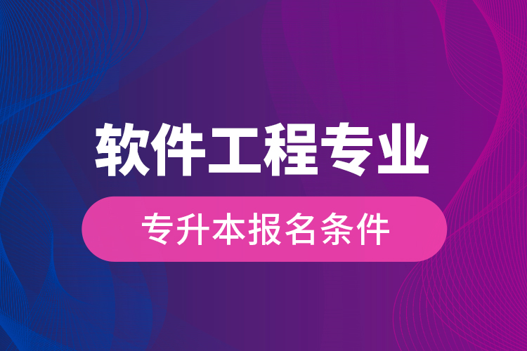 軟件工程專(zhuān)業(yè)專(zhuān)升本報(bào)名條件