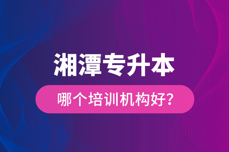 湘潭專升本哪個培訓(xùn)機(jī)構(gòu)好？