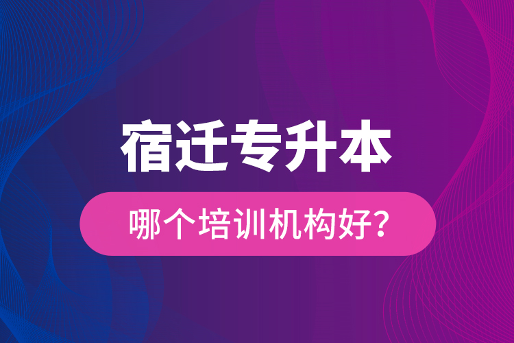 宿遷專升本哪個培訓機構(gòu)好？