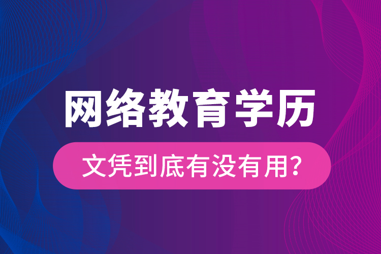 網(wǎng)絡教育學歷文憑到底有沒有用？