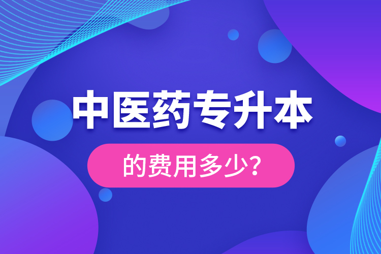 中醫(yī)藥專(zhuān)升本的費(fèi)用多少？