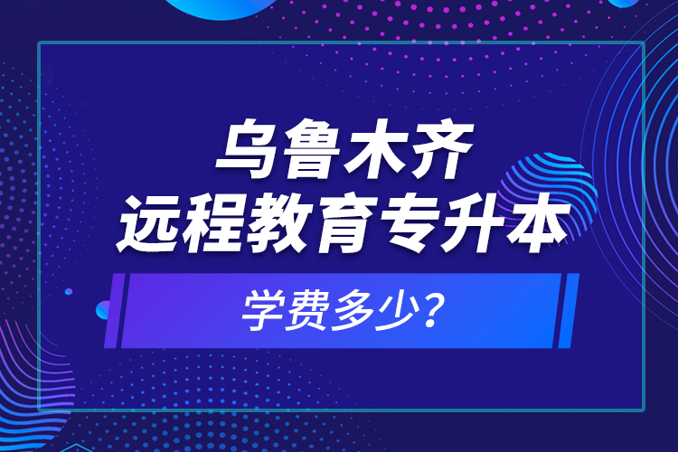 烏魯木齊遠程教育專升本學(xué)費多少？
