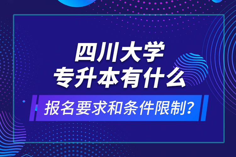 四川大學(xué)專升本有什么報名要求和條件限制？