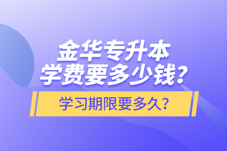 金華專升本學(xué)費要多少錢？學(xué)習(xí)期限要多久？