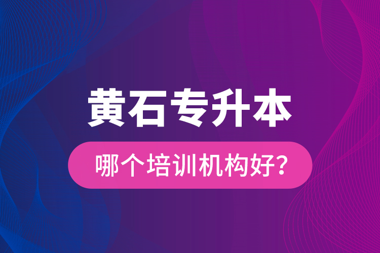黃石專(zhuān)升本哪個(gè)培訓(xùn)機(jī)構(gòu)好？