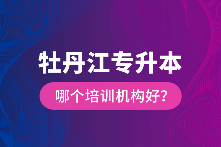 牡丹江專升本哪個(gè)培訓(xùn)機(jī)構(gòu)好？