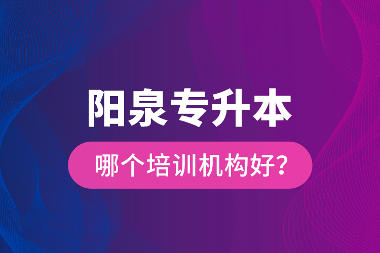 陽泉專升本哪個培訓(xùn)機(jī)構(gòu)好？