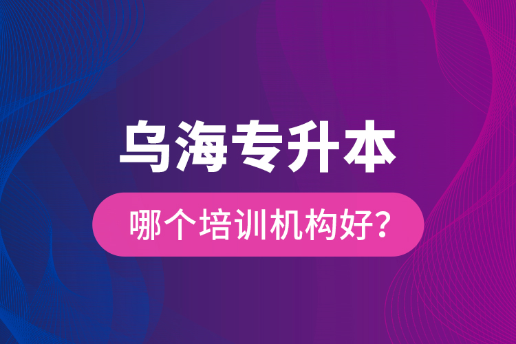烏海專升本哪個培訓(xùn)機(jī)構(gòu)好？