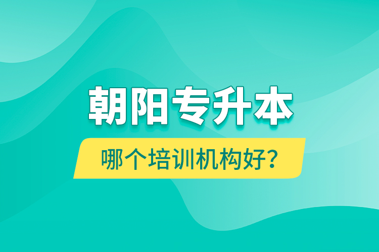 朝陽專升本哪個培訓機構(gòu)好？