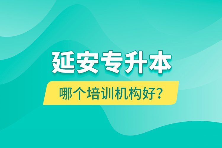 延安專升本哪個(gè)培訓(xùn)機(jī)構(gòu)好？