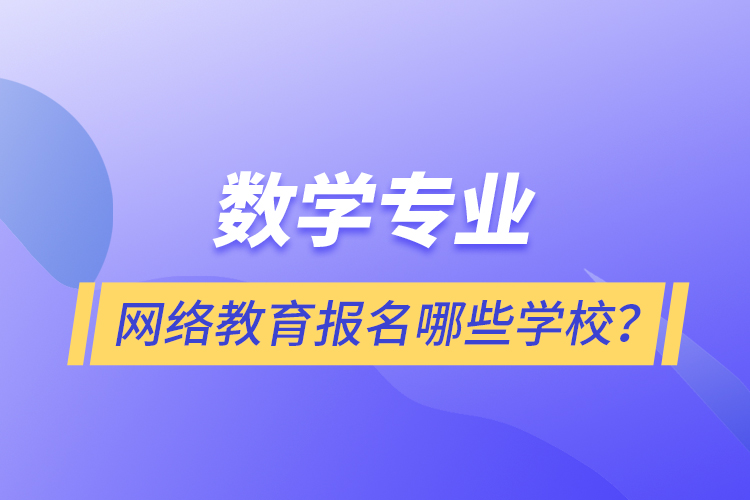 數(shù)學(xué)專業(yè)網(wǎng)絡(luò)教育報名哪些學(xué)校？