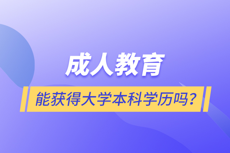 成人教育能獲得大學(xué)本科學(xué)歷嗎？