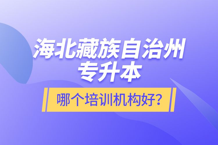 海北藏族自治州專升本哪個(gè)培訓(xùn)機(jī)構(gòu)好？