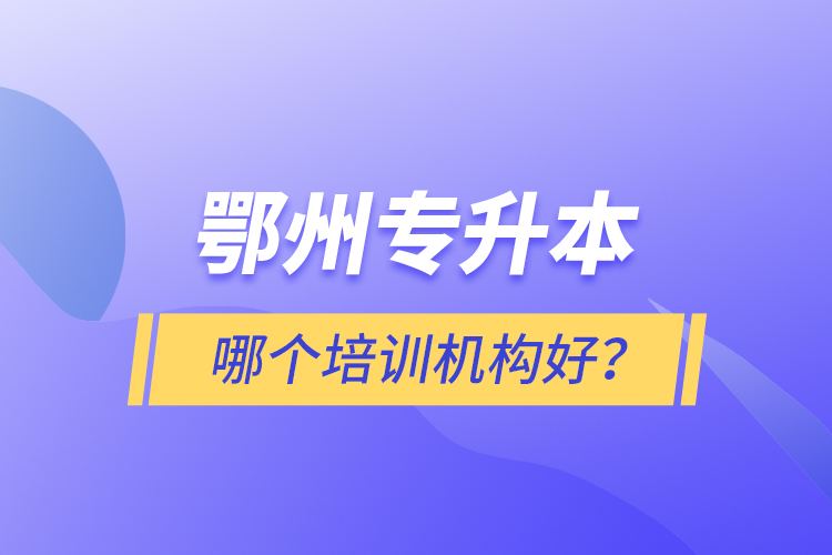 鄂州專升本哪個(gè)培訓(xùn)機(jī)構(gòu)好？