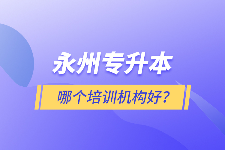 永州專(zhuān)升本哪個(gè)培訓(xùn)機(jī)構(gòu)好？